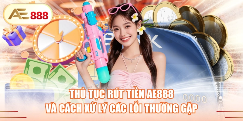 Thủ Tục Rút Tiền AE888 Và Cách Xử Lý Các Lỗi Thường Gặp